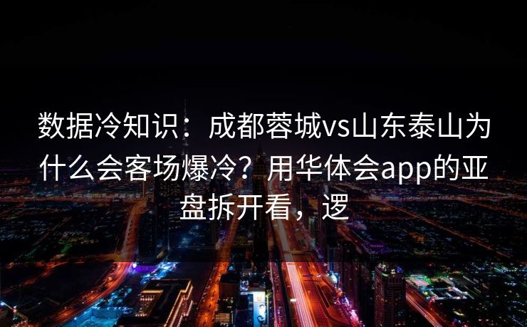 数据冷知识:成都蓉城vs山东泰山为什么会客场爆冷?用华体会app的亚盘拆开看,逻 数据冷知识:成都蓉城vs山东泰山为什么会客场爆冷?用华体会app的亚盘拆开看,逻