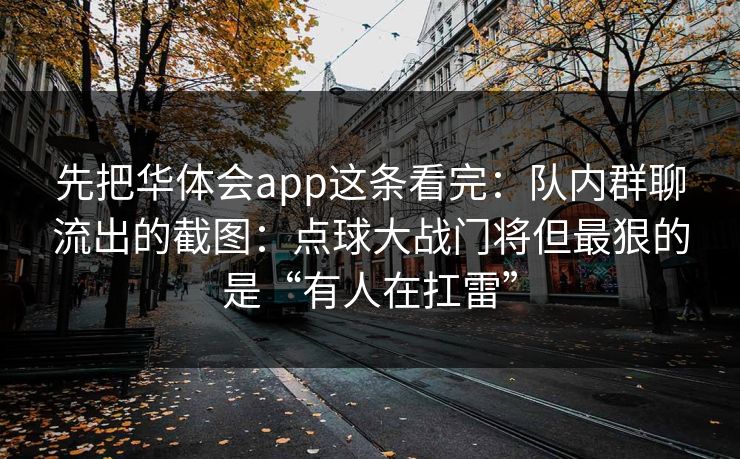 先把华体会app这条看完：队内群聊流出的截图：点球大战门将但最狠的是“有人在扛雷”