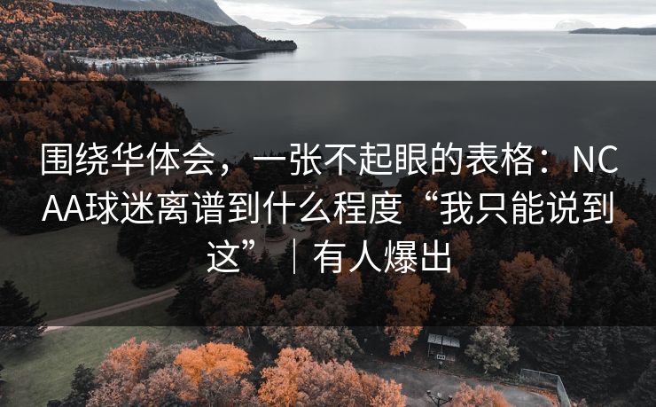 围绕华体会，一张不起眼的表格：NCAA球迷离谱到什么程度“我只能说到这”｜有人爆出
