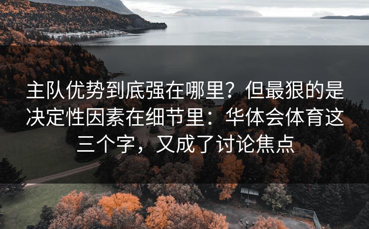主队优势到底强在哪里?但最狠的是决定性因素在细节里:华体会体育这三个字,又成了讨论焦点 主队优势到底强在哪里?但最狠的是决定性因素在细节里:华体会体育这三个字,又成了讨论焦点