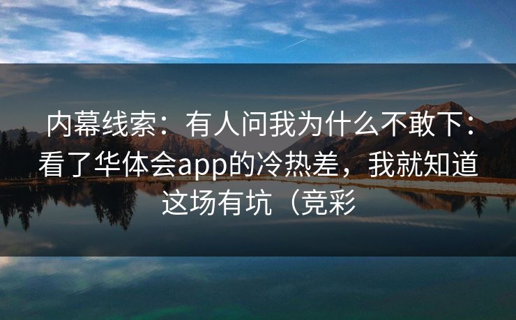 内幕线索：有人问我为什么不敢下：看了华体会app的冷热差，我就知道这场有坑（竞彩