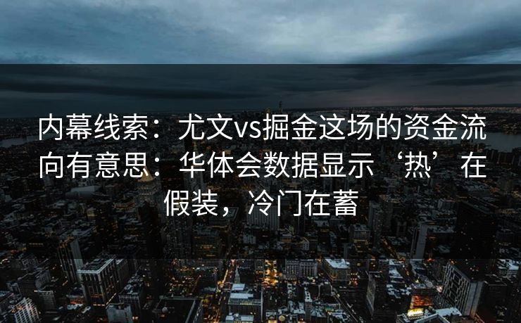 内幕线索：尤文vs掘金这场的资金流向有意思：华体会数据显示‘热’在假装，冷门在蓄