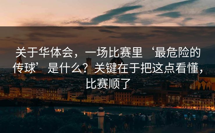 关于华体会，一场比赛里‘最危险的传球’是什么？关键在于把这点看懂，比赛顺了